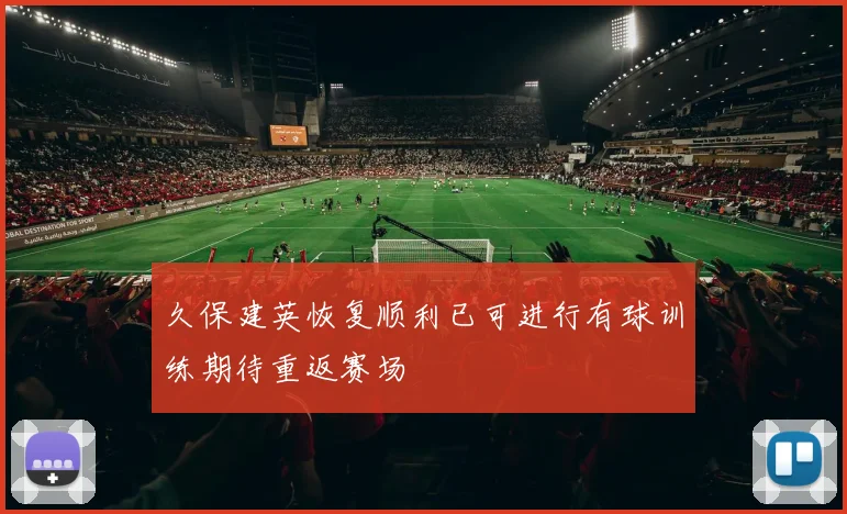 久保建英恢复顺利已可进行有球训练期待重返赛场
