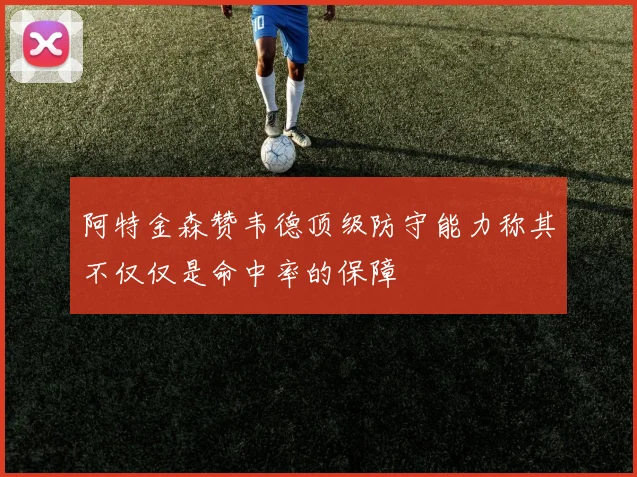 阿特金森赞韦德顶级防守能力称其不仅仅是命中率的保障