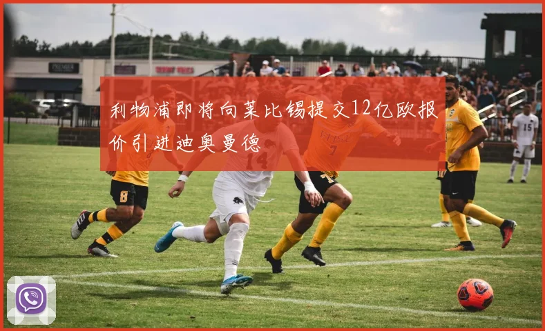 利物浦即将向莱比锡提交12亿欧报价引进迪奥曼德