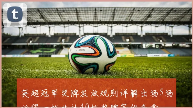 英超冠军奖牌发放规则详解出场5场必得一枚共计40枚奖牌等你来拿