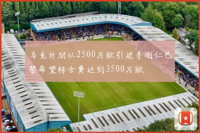 马竞计划以2500万欧引进李刚仁巴黎希望转会费达到3500万欧