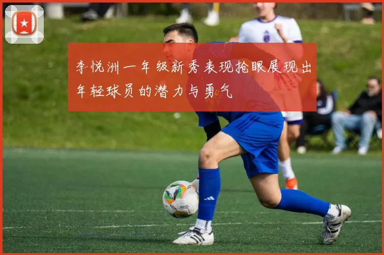 李悦洲一年级新秀表现抢眼展现出年轻球员的潜力与勇气