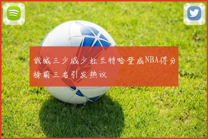俄城三少威少杜兰特哈登成NBA得分榜前三名引发热议