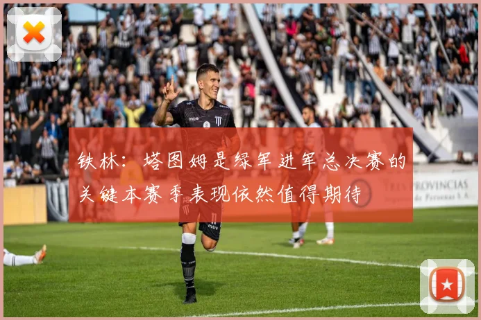 铁林：塔图姆是绿军进军总决赛的关键本赛季表现依然值得期待