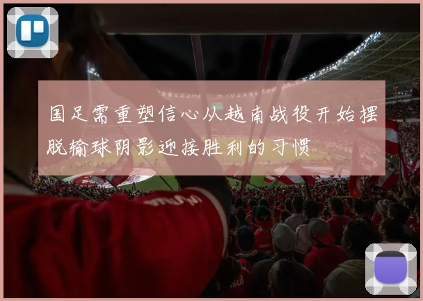 国足需重塑信心从越南战役开始摆脱输球阴影迎接胜利的习惯