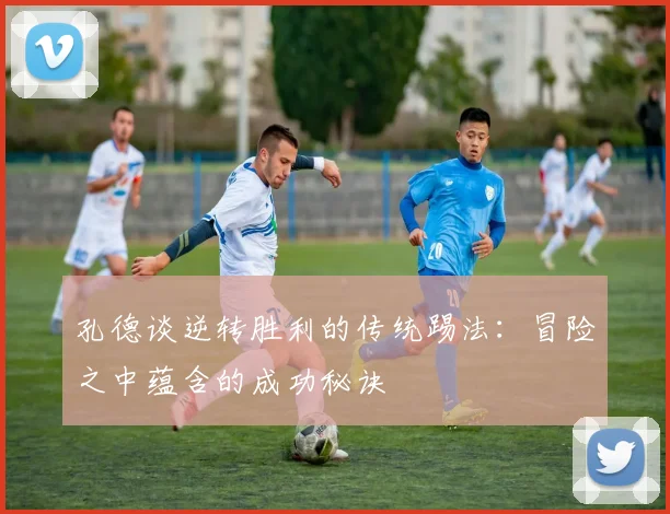 孔德谈逆转胜利的传统踢法：冒险之中蕴含的成功秘诀