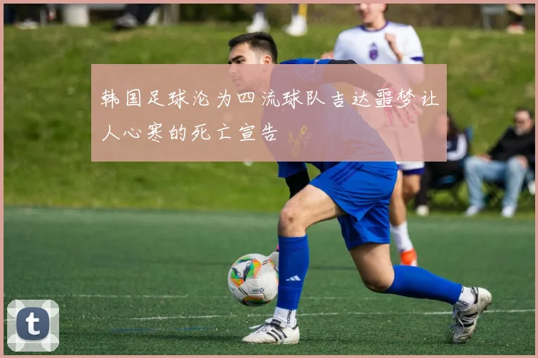 韩国足球沦为四流球队吉达噩梦让人心寒的死亡宣告